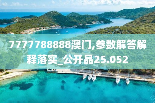 7777788888澳门,参数解答解释落实_公开品25.052