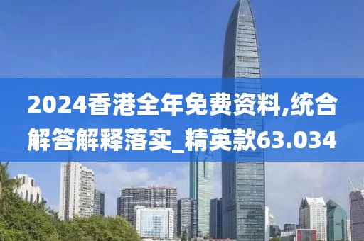 2024香港全年免费资料,统合解答解释落实_精英款63.034