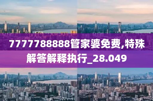 7777788888管家婆免费,特殊解答解释执行_28.049