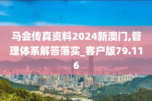 马会传真资料2024新澳门,管理体系解答落实_客户版79.116