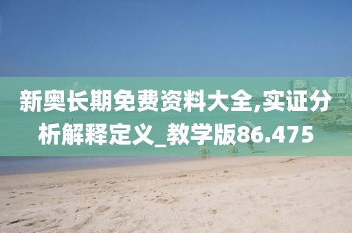 新奥长期免费资料大全,实证分析解释定义_教学版86.475