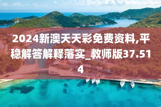 2024新澳天天彩免费资料,平稳解答解释落实_教师版37.514