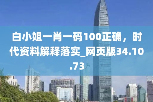 白小姐一肖一码100正确，时代资料解释落实_网页版34.10.73