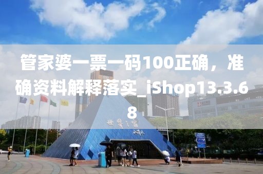 管家婆一票一码100正确，准确资料解释落实_iShop13.3.68