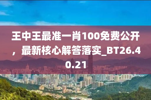 王中王最准一肖100免费公开，最新核心解答落实_BT26.40.21
