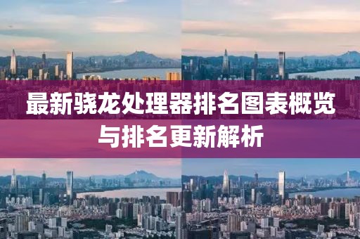 最新骁龙处理器排名图表概览与排名更新解析
