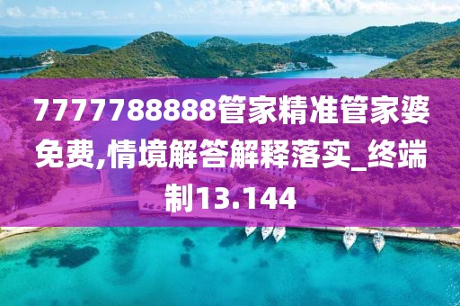 7777788888管家精准管家婆免费,情境解答解释落实_终端制13.144