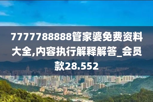 7777788888管家婆免费资料大全,内容执行解释解答_会员款28.552