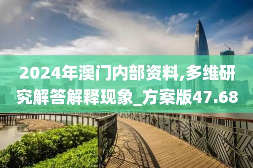 2024年澳门内部资料,多维研究解答解释现象_方案版47.68