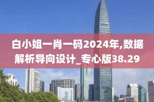 白小姐一肖一码2024年,数据解析导向设计_专心版38.29