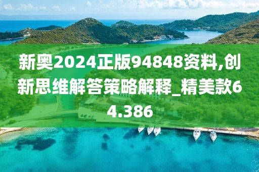 新奥2024正版94848资料,创新思维解答策略解释_精美款64.386