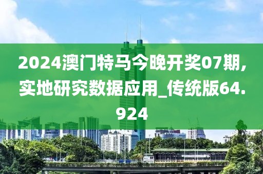 2024澳门特马今晚开奖07期,实地研究数据应用_传统版64.924