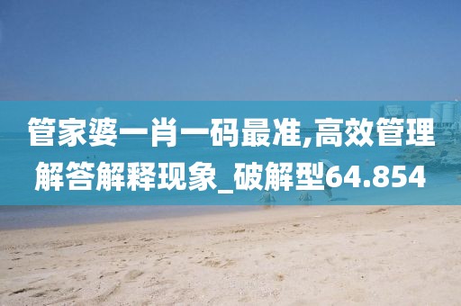 管家婆一肖一码最准,高效管理解答解释现象_破解型64.854
