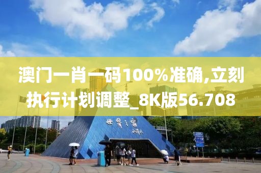 澳门一肖一码100%准确,立刻执行计划调整_8K版56.708