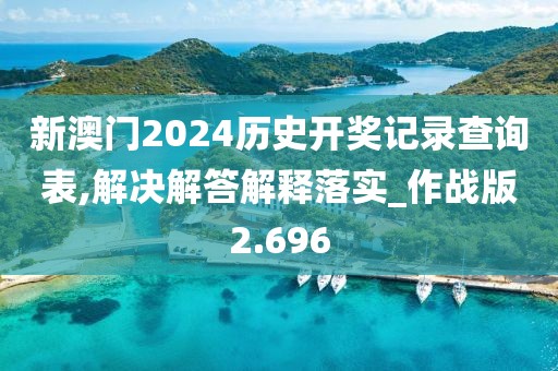 新澳门2024历史开奖记录查询表,解决解答解释落实_作战版2.696