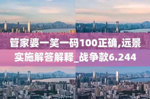 管家婆一笑一码100正确,远景实施解答解释_战争款6.244