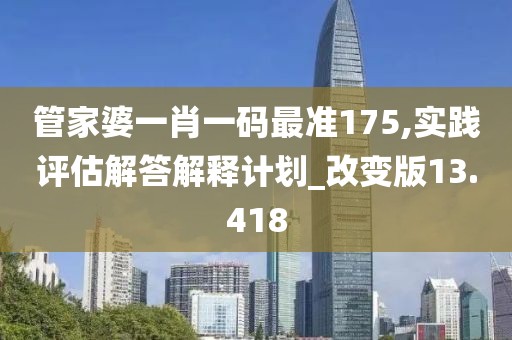 管家婆一肖一码最准175,实践评估解答解释计划_改变版13.418