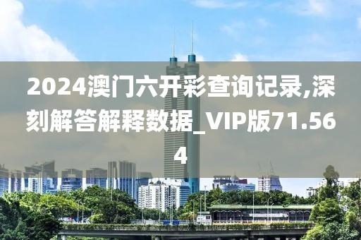 2024澳门六开彩查询记录,深刻解答解释数据_VIP版71.564