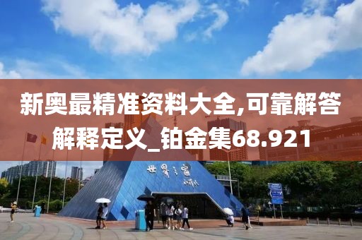 新奥最精准资料大全,可靠解答解释定义_铂金集68.921