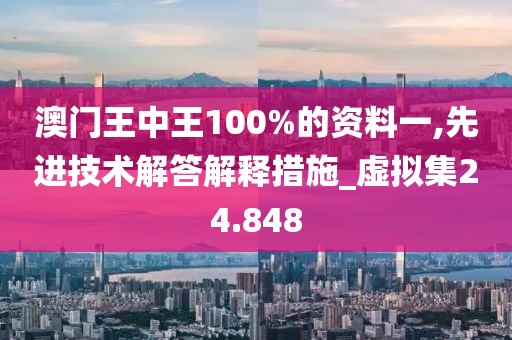 澳门王中王100%的资料一,先进技术解答解释措施_虚拟集24.848