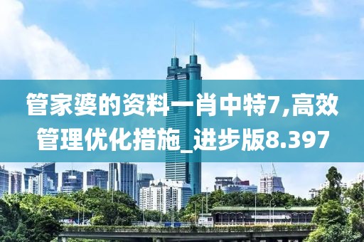 管家婆的资料一肖中特7,高效管理优化措施_进步版8.397