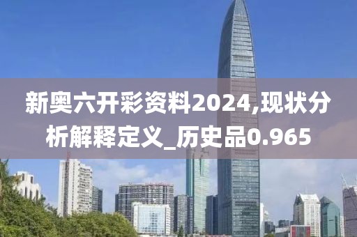 新奥六开彩资料2024,现状分析解释定义_历史品0.965
