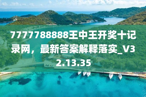 7777788888王中王开奖十记录网，最新答案解释落实_V32.13.35