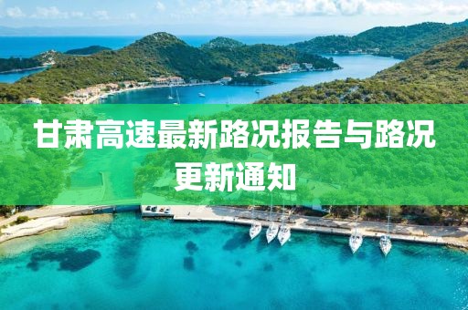 甘肃高速最新路况报告与路况更新通知