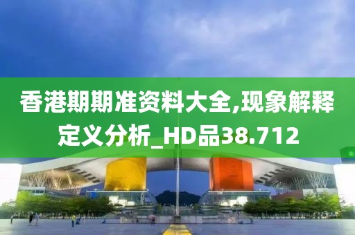 香港期期准资料大全,现象解释定义分析_HD品38.712