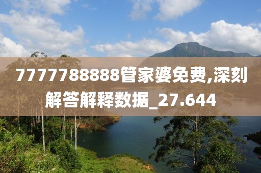 7777788888管家婆免费,深刻解答解释数据_27.644