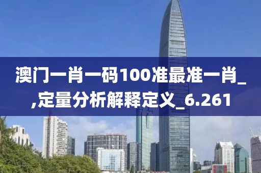 澳门一肖一码100准最准一肖_,定量分析解释定义_6.261