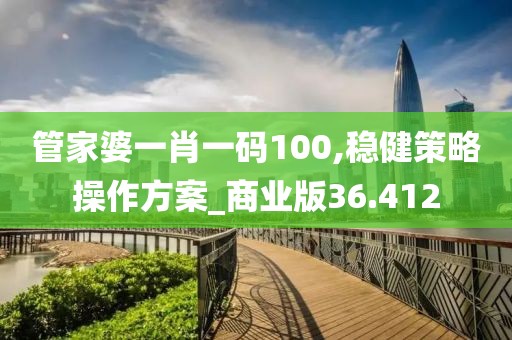 管家婆一肖一码100,稳健策略操作方案_商业版36.412