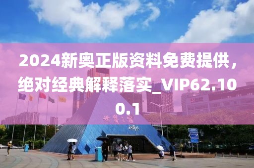 2024新奥正版资料免费提供，绝对经典解释落实_VIP62.100.1