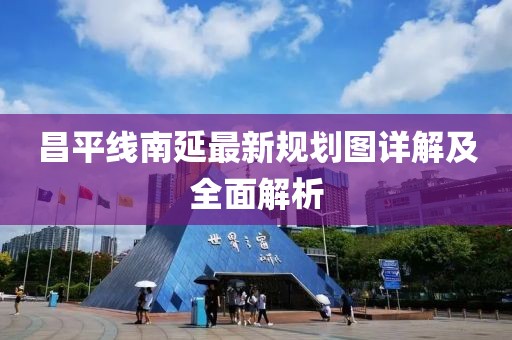昌平线南延最新规划图详解及全面解析