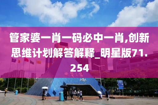 管家婆一肖一码必中一肖,创新思维计划解答解释_明星版71.254