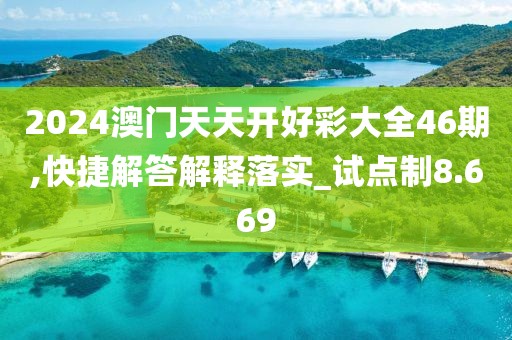 2024澳门天天开好彩大全46期,快捷解答解释落实_试点制8.669