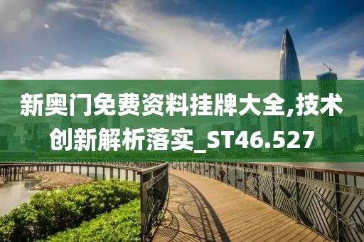 新奥门免费资料挂牌大全,技术创新解析落实_ST46.527