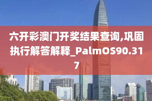 六开彩澳门开奖结果查询,巩固执行解答解释_PalmOS90.317