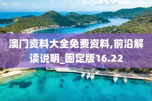 澳门资料大全免费资料,前沿解读说明_固定版16.22