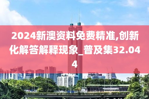 2024新澳资料免费精准,创新化解答解释现象_普及集32.044
