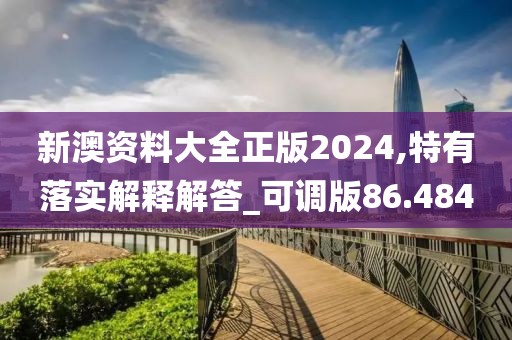 新澳资料大全正版2024,特有落实解释解答_可调版86.484
