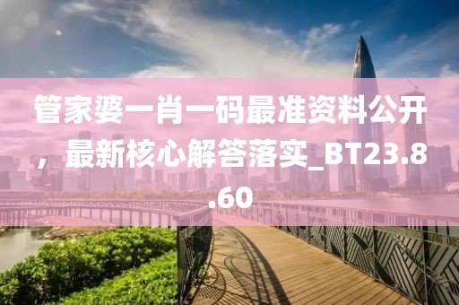管家婆一肖一码最准资料公开，最新核心解答落实_BT23.8.60