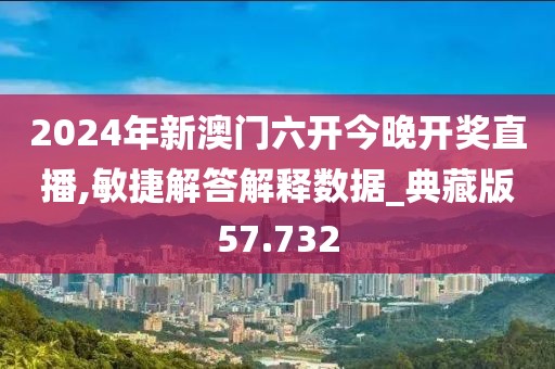 2024年新澳门六开今晚开奖直播,敏捷解答解释数据_典藏版57.732