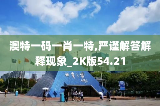 澳特一码一肖一特,严谨解答解释现象_2K版54.21