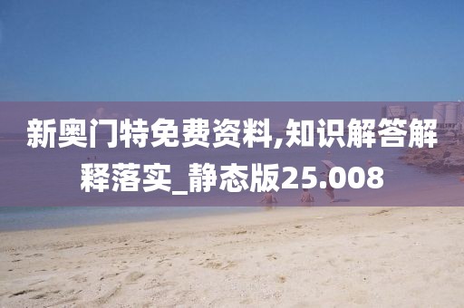 新奥门特免费资料,知识解答解释落实_静态版25.008