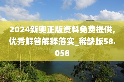 2024新奥正版资料免费提供,优秀解答解释落实_稀缺版58.058