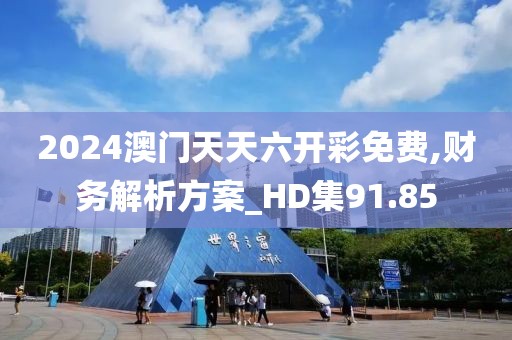 2024澳门天天六开彩免费,财务解析方案_HD集91.85