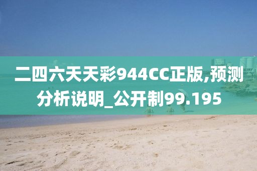 二四六天天彩944CC正版,预测分析说明_公开制99.195