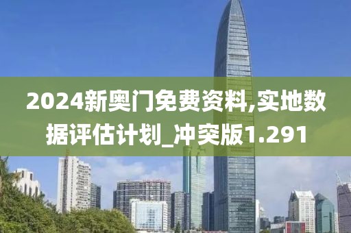 2024新奥门免费资料,实地数据评估计划_冲突版1.291