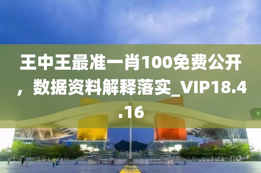 王中王最准一肖100免费公开，数据资料解释落实_VIP18.4.16